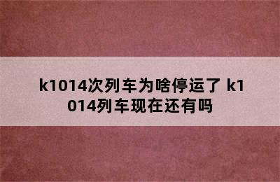 k1014次列车为啥停运了 k1014列车现在还有吗